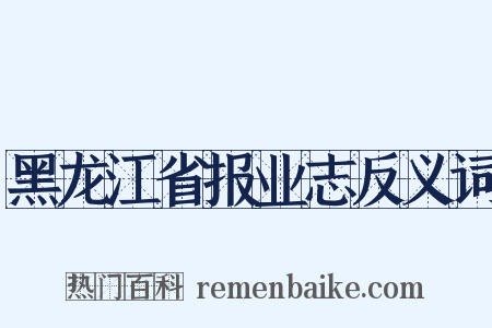 黑龙江省报业志反义词是什么意思的图片